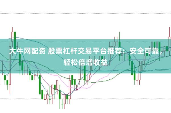 大牛网配资 股票杠杆交易平台推荐：安全可靠，轻松倍增收益