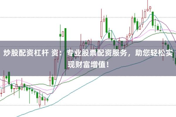 炒股配资杠杆 资：专业股票配资服务，助您轻松实现财富增值！