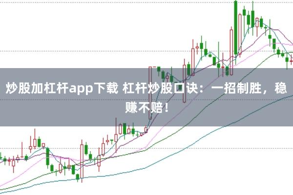 炒股加杠杆app下载 杠杆炒股口诀：一招制胜，稳赚不赔！
