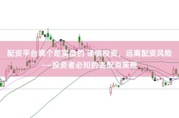 配资平台哪个是实盘的 谨慎投资，远离配资风险——投资者必知的去配资策略