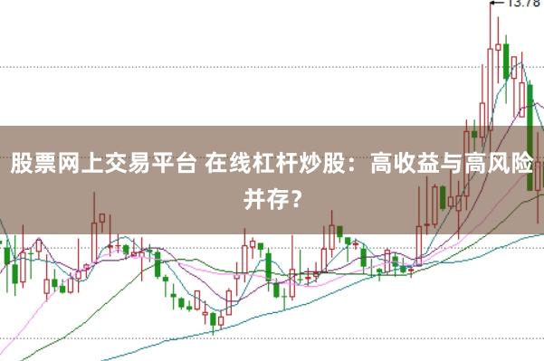 股票网上交易平台 在线杠杆炒股：高收益与高风险并存？