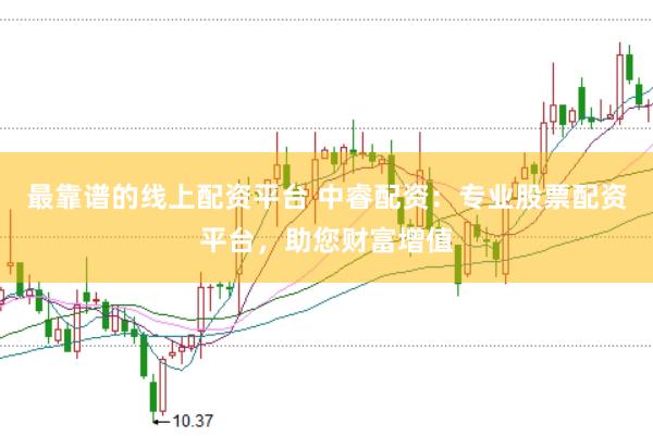 最靠谱的线上配资平台 中睿配资：专业股票配资平台，助您财富增值