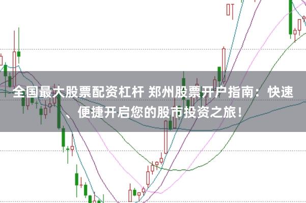 全国最大股票配资杠杆 郑州股票开户指南:快速、便捷开启您的股市投资之旅!