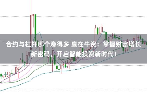 合约与杠杆哪个赚得多 赢在牛资:掌握财富增长新密码,开启智能投资新时代!
