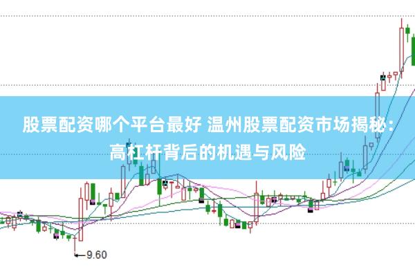 股票配资哪个平台最好 温州股票配资市场揭秘:高杠杆背后的机遇与风险
