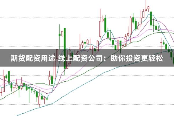 期货配资用途 线上配资公司:助你投资更轻松