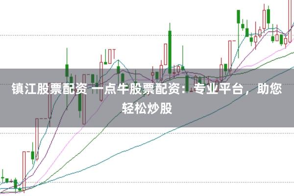 镇江股票配资 一点牛股票配资:专业平台,助您轻松炒股