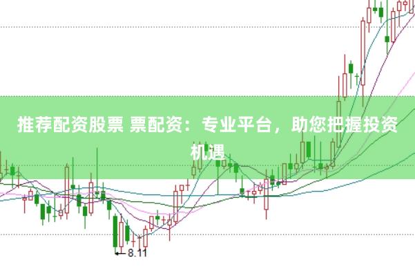 推荐配资股票 票配资:专业平台,助您把握投资机遇