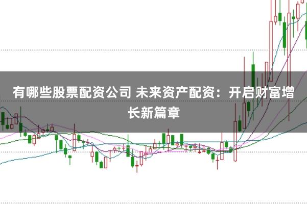 有哪些股票配资公司 未来资产配资:开启财富增长新篇章