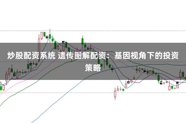 炒股配资系统 遗传图解配资:基因视角下的投资策略