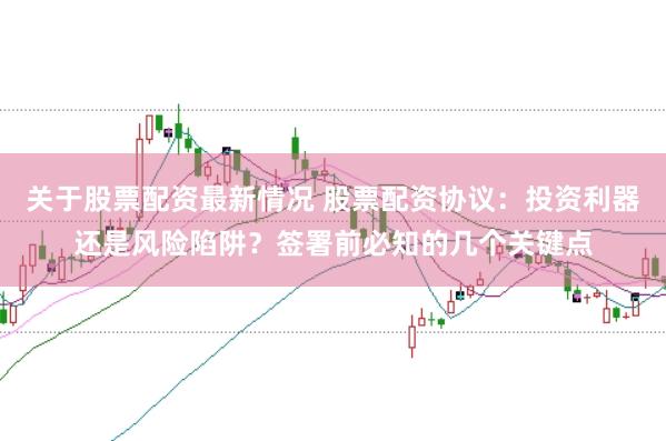 关于股票配资最新情况 股票配资协议:投资利器还是风险陷阱?签署前必知的几个关键点