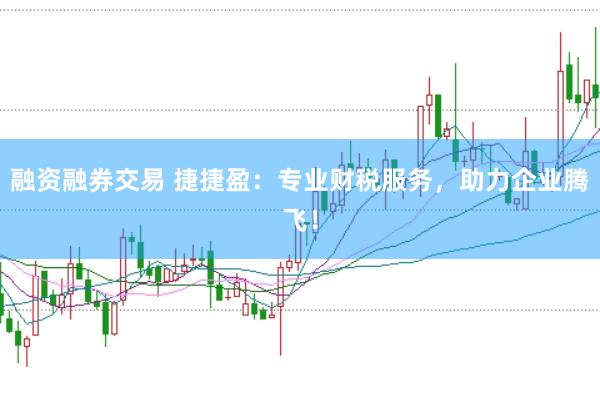 融资融券交易 捷捷盈：专业财税服务，助力企业腾飞！