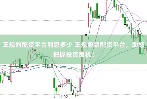 正规的配资平台利息多少 正规股票配资平台,助您把握投资良机!