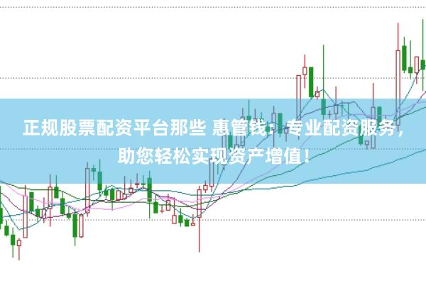 正规股票配资平台那些 惠管钱：专业配资服务，助您轻松实现资产增值！