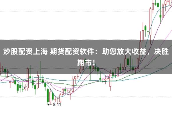 炒股配资上海 期货配资软件：助您放大收益，决胜期市！