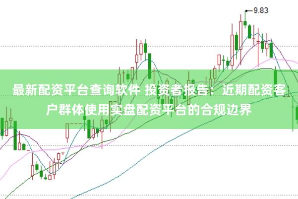 最新配资平台查询软件 投资者报告：近期配资客户群体使用实盘配资平台的合规边界