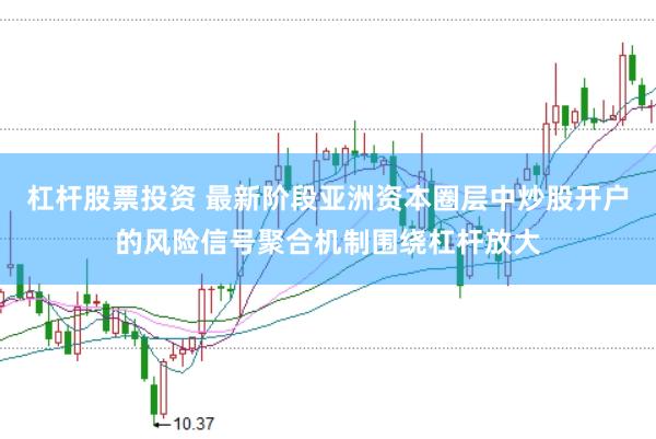 杠杆股票投资 最新阶段亚洲资本圈层中炒股开户的风险信号聚合机制围绕杠杆放大