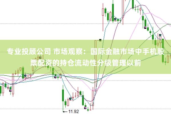专业投顾公司 市场观察:国际金融市场中手机股票配资的持仓流动性分级管理以前