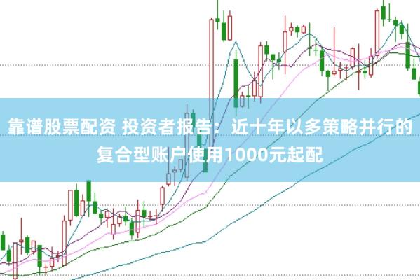 靠谱股票配资 投资者报告：近十年以多策略并行的复合型账户使用1000元起配