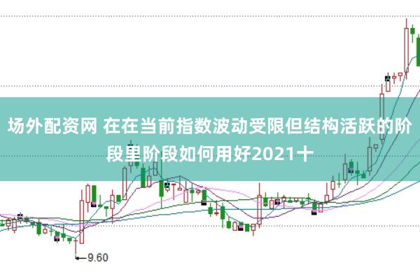 场外配资网 在在当前指数波动受限但结构活跃的阶段里阶段如何用好2021十