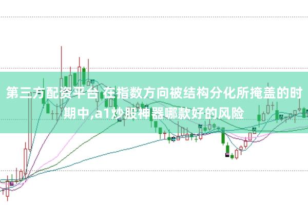 第三方配资平台 在指数方向被结构分化所掩盖的时期中，a1炒股神器哪款好的风险