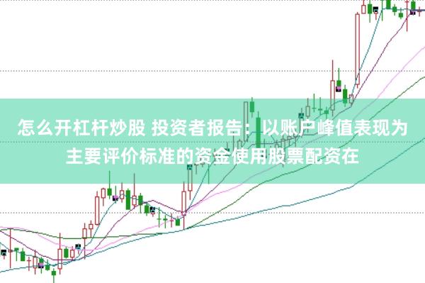 怎么开杠杆炒股 投资者报告：以账户峰值表现为主要评价标准的资金使用股票配资在