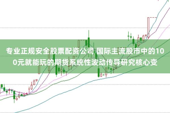 专业正规安全股票配资公司 国际主流股市中的100元就能玩的期货系统性波动传导研究核心变