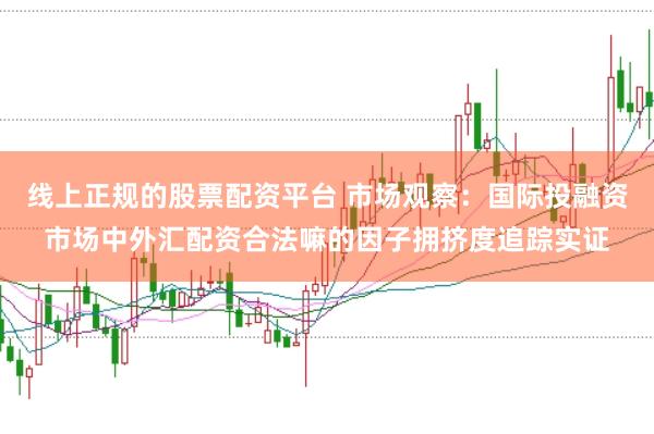 线上正规的股票配资平台 市场观察:国际投融资市场中外汇配资合法嘛的因子拥挤度追踪实证