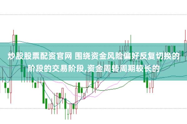 炒股股票配资官网 围绕资金风险偏好反复切换的阶段的交易阶段，资金周转周期较长的