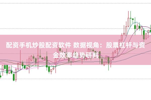 配资手机炒股配资软件 数据视角:股票杠杆与资金效率趋势研判