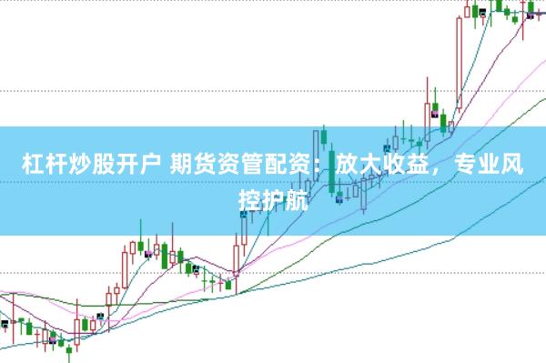杠杆炒股开户 期货资管配资:放大收益,专业风控护航
