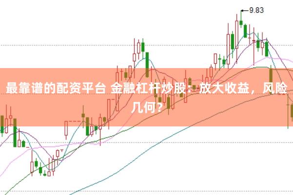 最靠谱的配资平台 金融杠杆炒股:放大收益,风险几何?