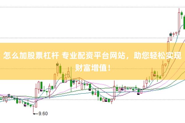 怎么加股票杠杆 专业配资平台网站,助您轻松实现财富增值!