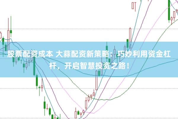 股票配资成本 大蒜配资新策略:巧妙利用资金杠杆,开启智慧投资之路!