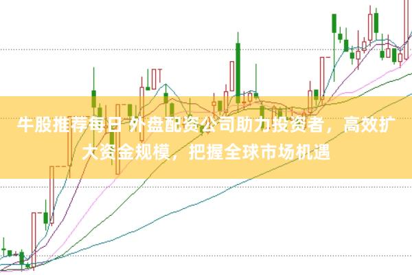 牛股推荐每日 外盘配资公司助力投资者,高效扩大资金规模,把握全球市场机遇