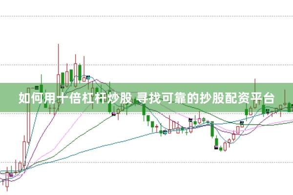 如何用十倍杠杆炒股 寻找可靠的抄股配资平台