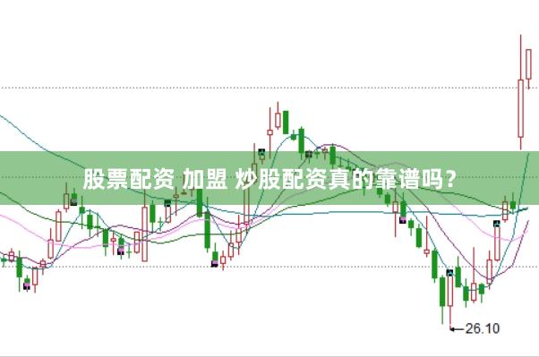 股票配资 加盟 炒股配资真的靠谱吗？