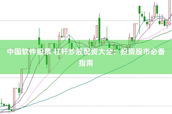 中国软件股票 杠杆炒股配资大全：投资股市必备指南