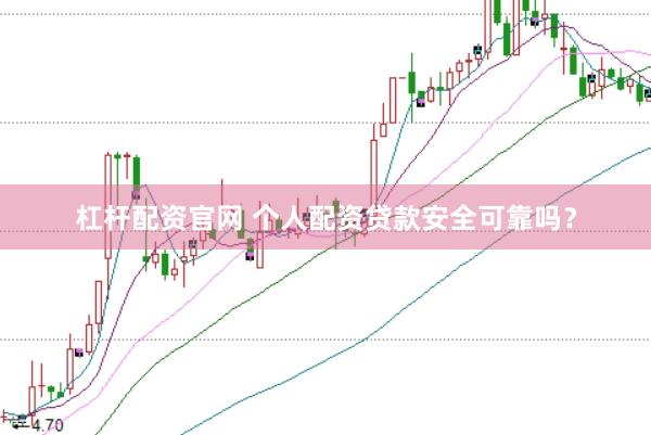 杠杆配资官网 个人配资贷款安全可靠吗？