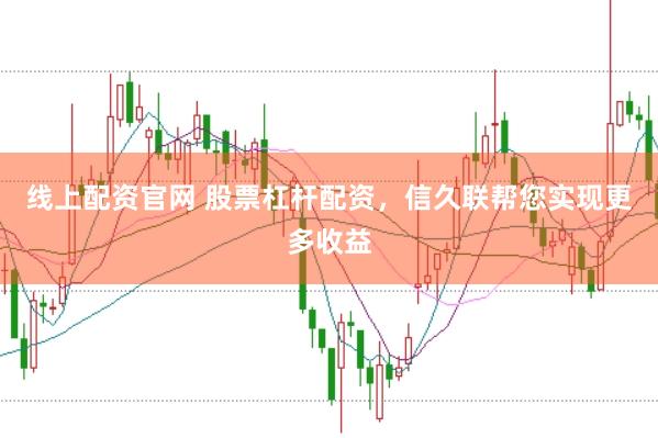 线上配资官网 股票杠杆配资，信久联帮您实现更多收益