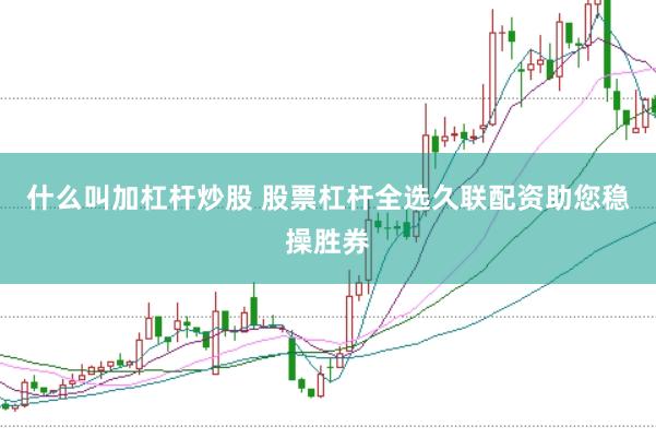 什么叫加杠杆炒股 股票杠杆全选久联配资助您稳操胜券