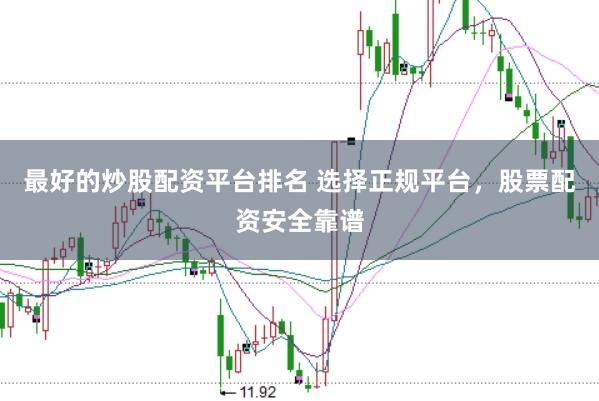 最好的炒股配资平台排名 选择正规平台，股票配资安全靠谱