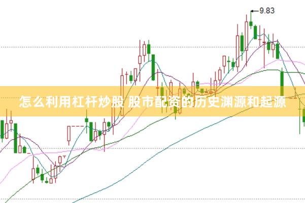 怎么利用杠杆炒股 股市配资的历史渊源和起源