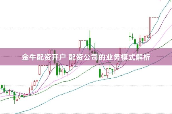 金牛配资开户 配资公司的业务模式解析