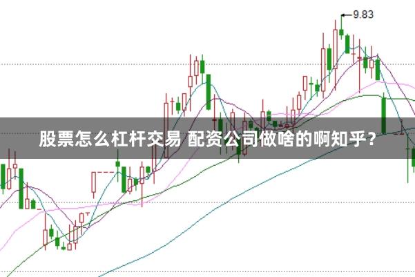 股票怎么杠杆交易 配资公司做啥的啊知乎？