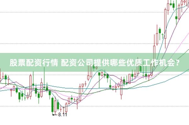 股票配资行情 配资公司提供哪些优质工作机会？