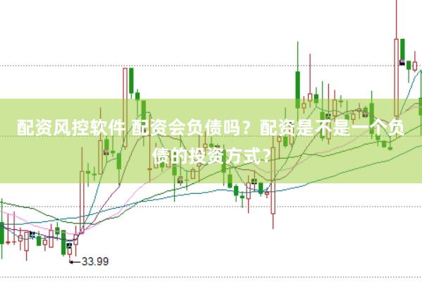 配资风控软件 配资会负债吗？配资是不是一个负债的投资方式？