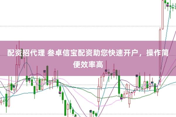 配资招代理 叁卓信宝配资助您快速开户，操作简便效率高