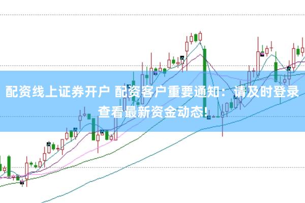 配资线上证券开户 配资客户重要通知：请及时登录查看最新资金动态!