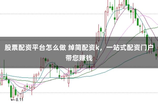 股票配资平台怎么做 绰简配资k，一站式配资门户带您赚钱
